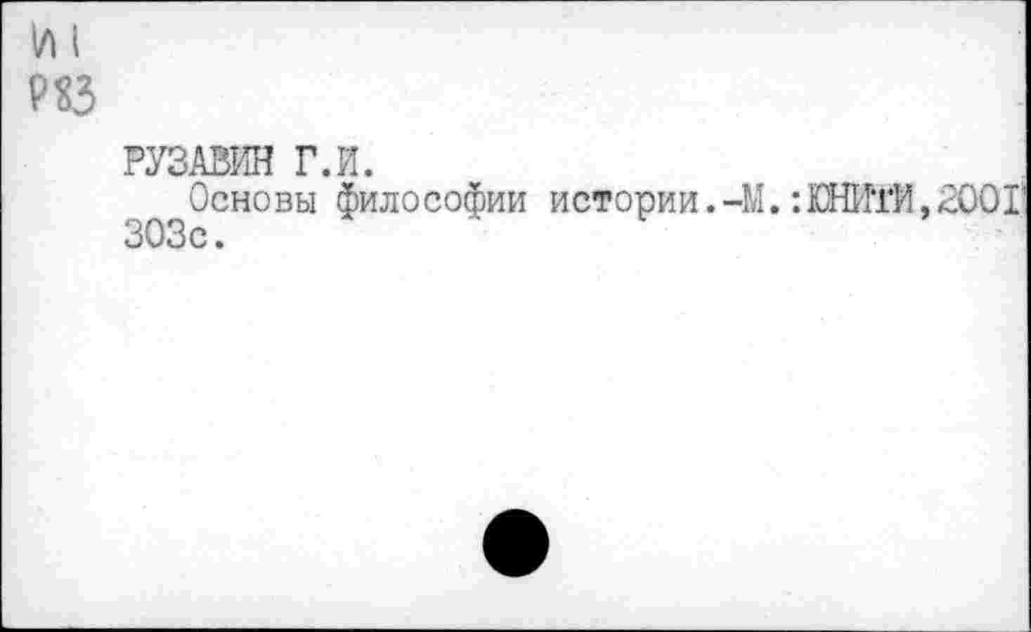 ﻿И I
Р КЗ
РУЗАВИН Г.И.
Основы философии истории.-М.:ШИтИ,2001 303с.